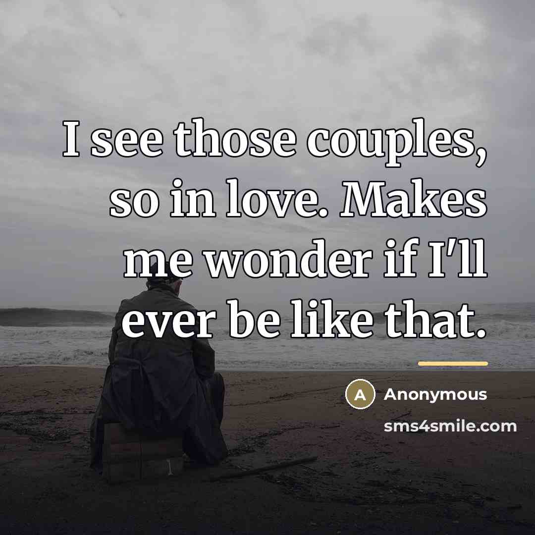 “I see those couples, so in love. Makes me wonder…” quote by Anonymous