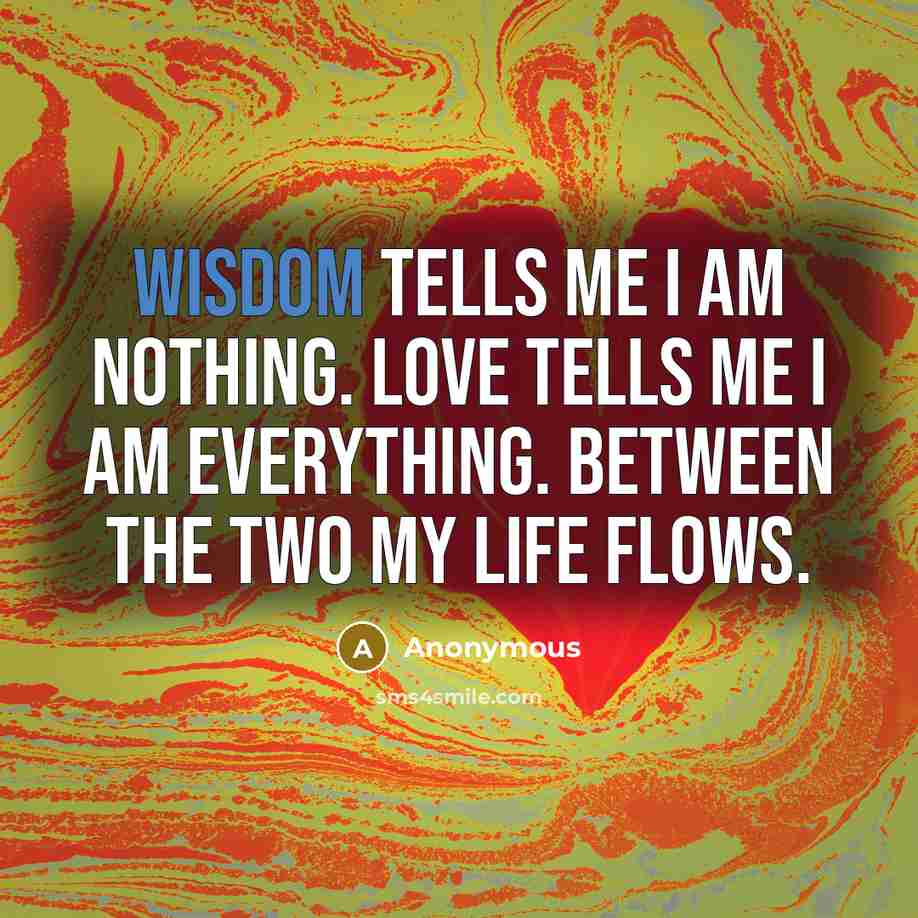 “Wisdom tells me I am nothing. Love tells me I…” quote by Anonymous