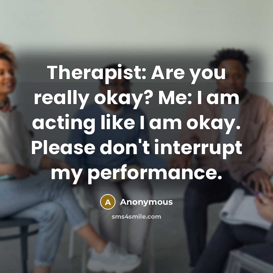 “Therapist: Are you really okay? Me: I am acting like…” quote by Anonymous