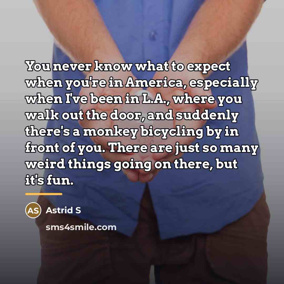 “You never know what to expect when you're in America,…” quote by Astrid S