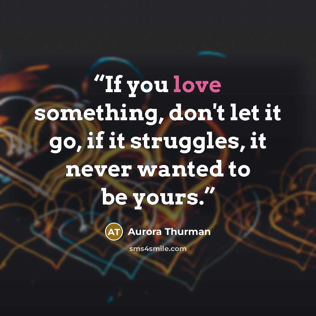 “If you love something, don't let it go, if it struggles, it never wanted to be yours.” quote by Aurora Thurman