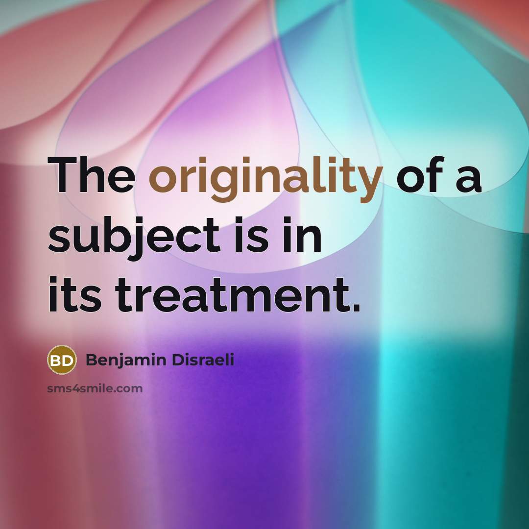“The originality of a subject is in its treatment.…” quote by Benjamin Disraeli