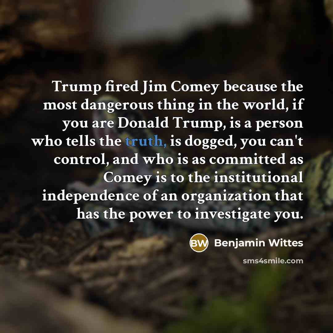 “Trump fired Jim Comey because the most dangerous thing in…” quote by Benjamin Wittes