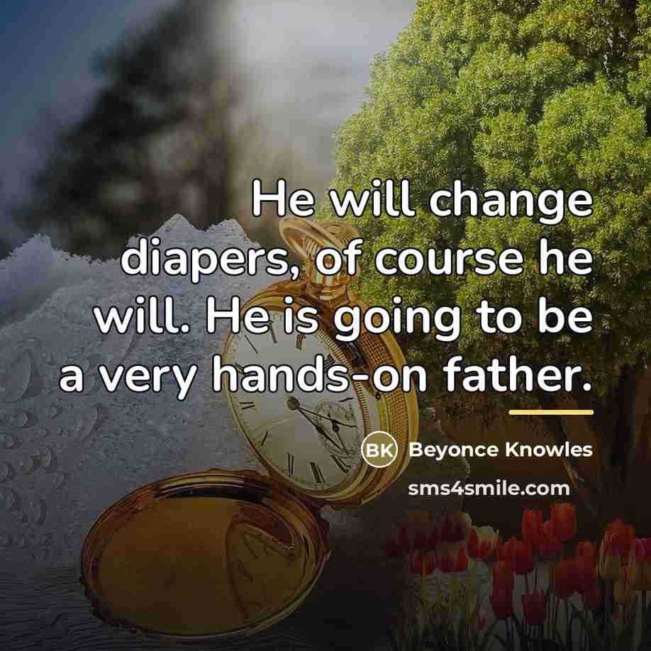 “He will change diapers, of course he will. He is…” quote by Beyonce Knowles