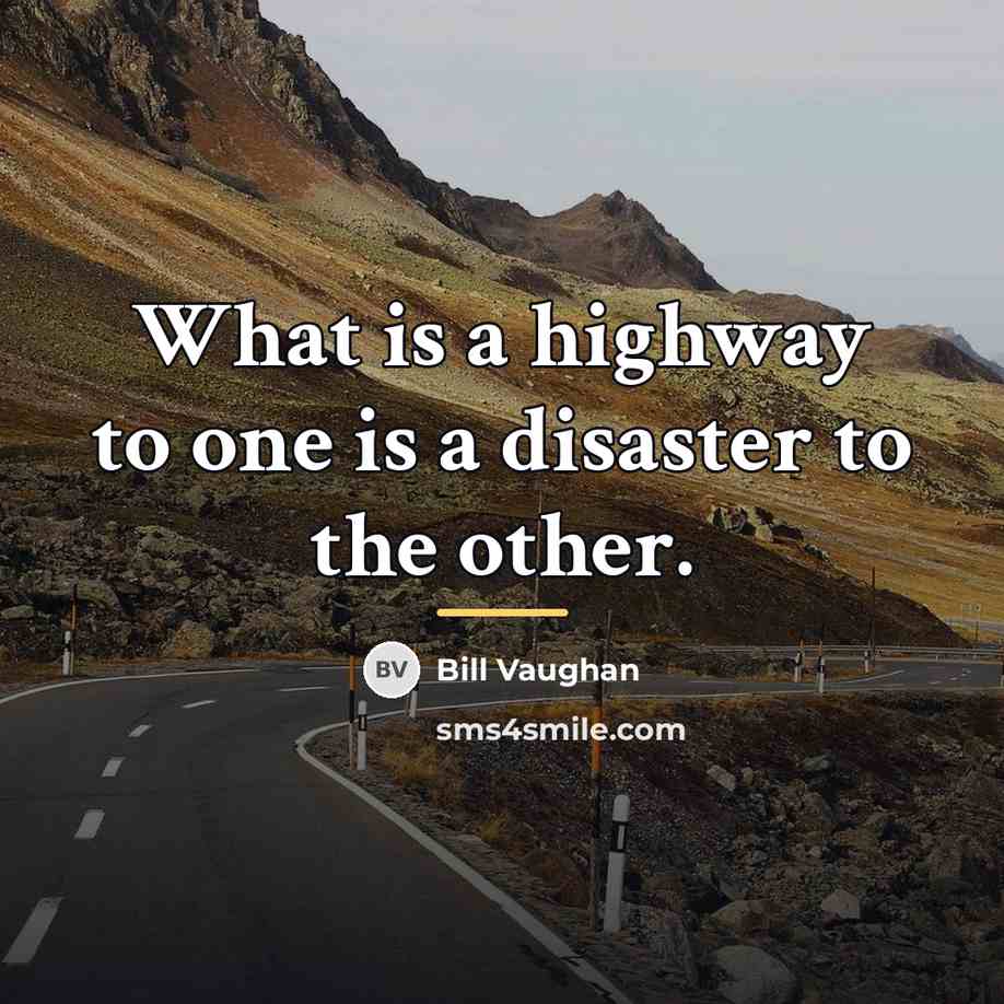 “What is a highway to one is a disaster to…” quote by Bill Vaughan