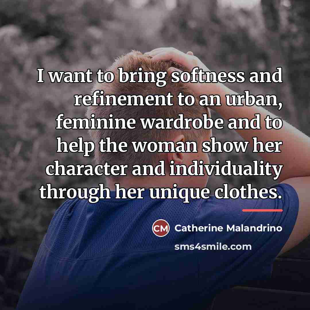 “I want to bring softness and refinement to an urban,…” quote by Catherine Malandrino