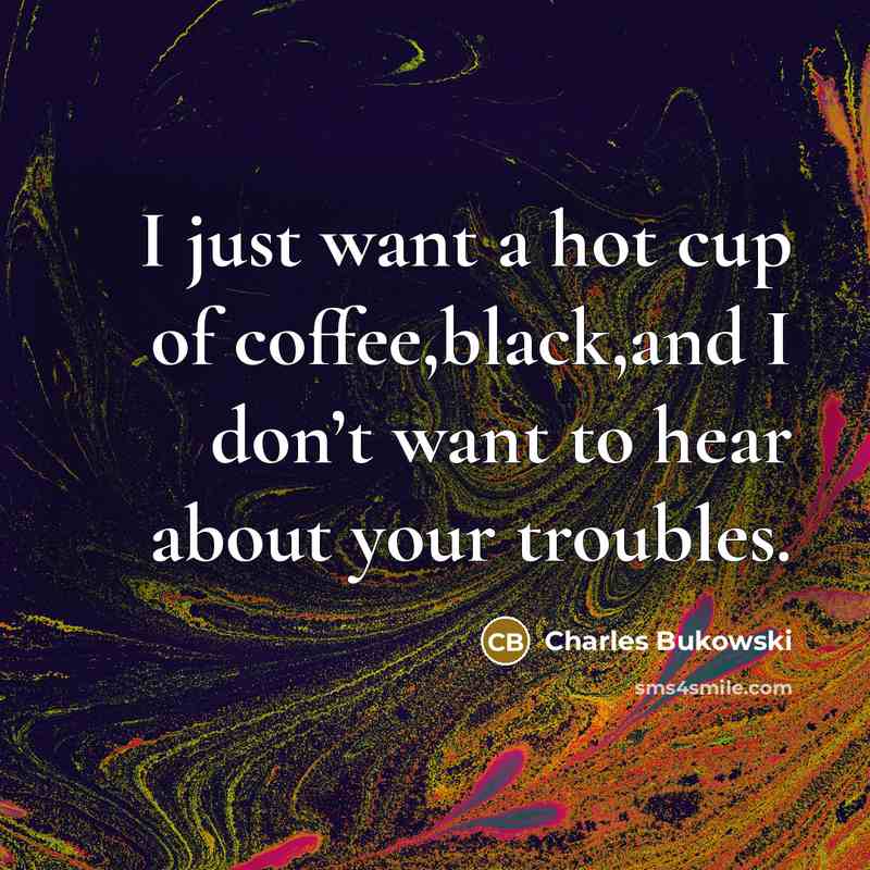 “I just want a hot cup of coffee,black,and I don’t…” quote by Charles Bukowski