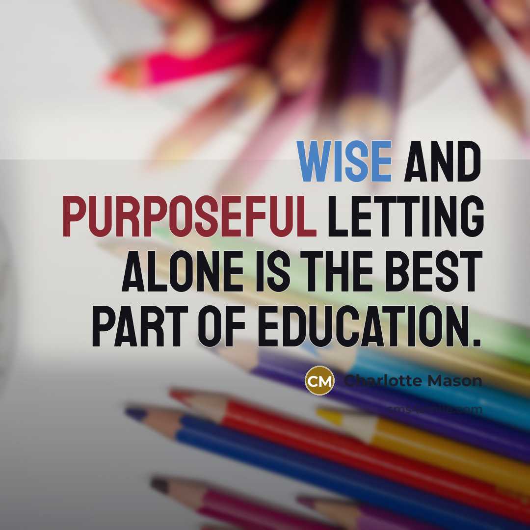 “Wise and purposeful letting alone is the best part of education.” quote by Charlotte Mason