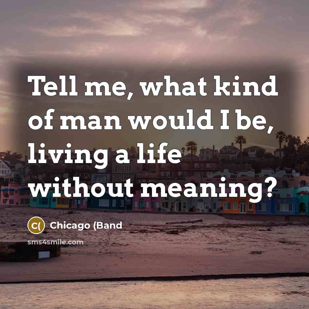 “Tell me, what kind of man would I be, living…” quote by Chicago (Band