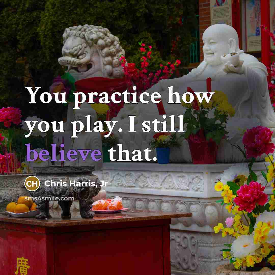 “You practice how you play. I still believe that.…” quote by Chris Harris, Jr