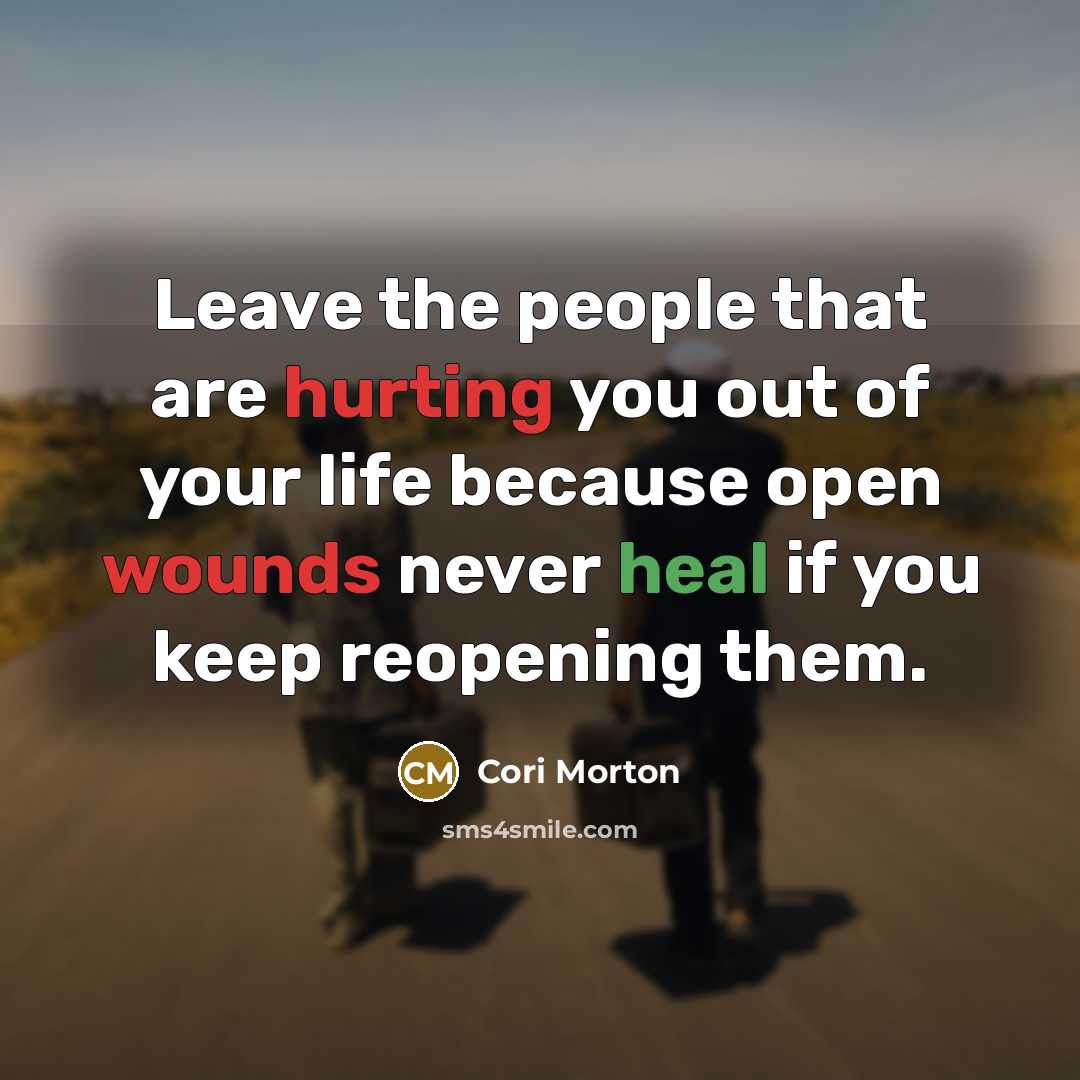 “Leave the people that are hurting you out of your life because open wounds never heal if you keep reopening them.” quote by Cori Morton