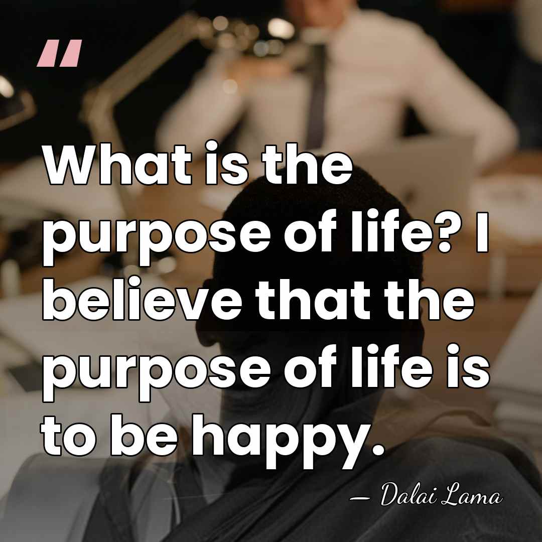 What is the purpose of life? I believe that the purpose of&hellip; - Dalai Lama