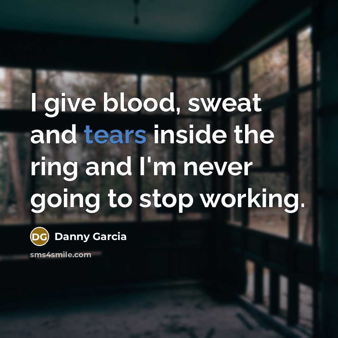 “I give blood, sweat and tears inside the ring and…” quote by Danny Garcia