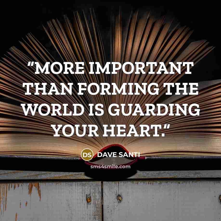 “MORE IMPORTANT THAN FORMING THE WORLD IS GUARDING YOUR HEART.” quote by DAVE SANTI