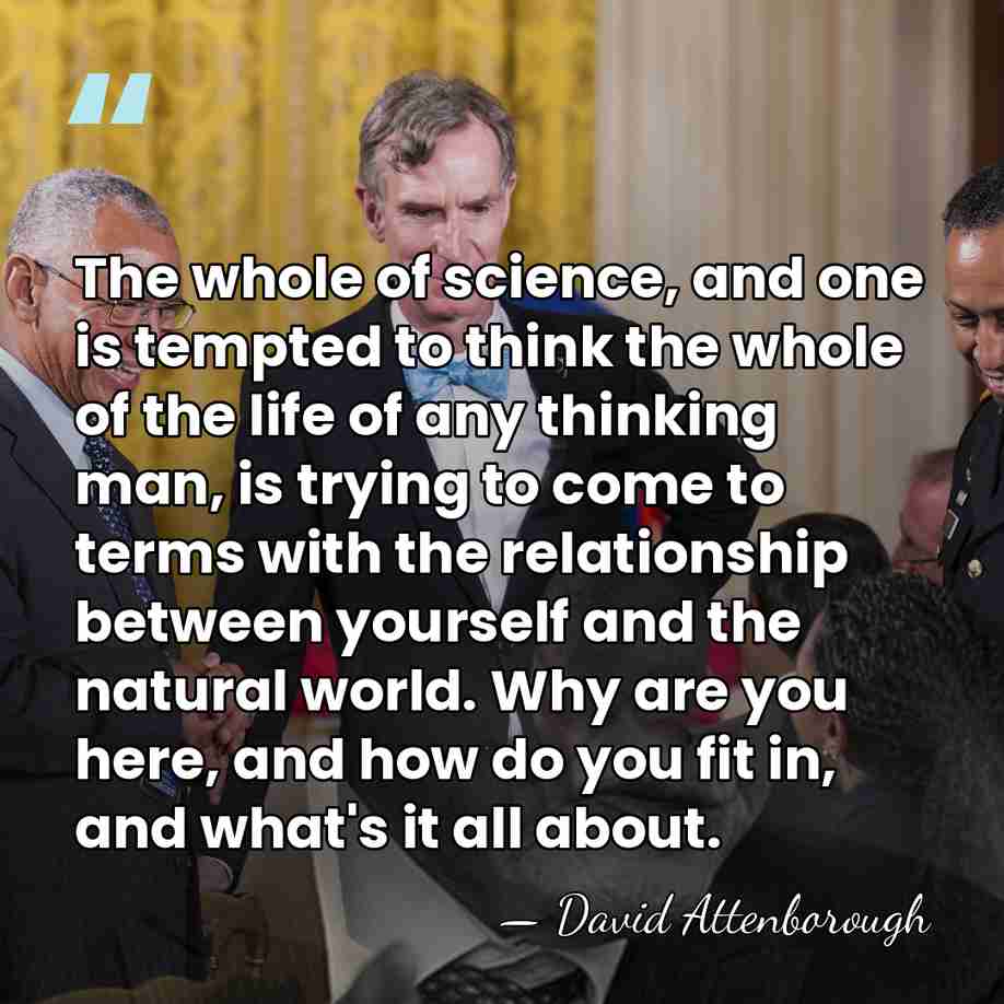 The whole of science, and one is tempted to think the whole&hellip; - David Attenborough