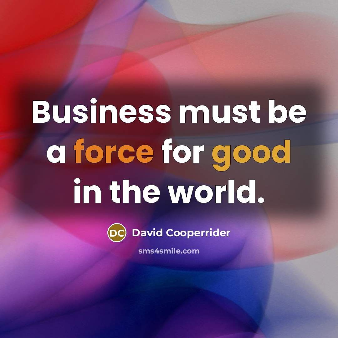 “Business must be a force for good in the world.…” quote by David Cooperrider