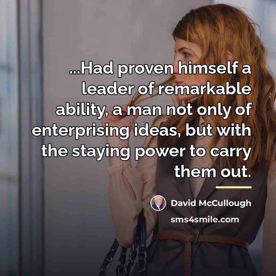 “...Had proven himself a leader of remarkable ability, a man…” quote by David McCullough