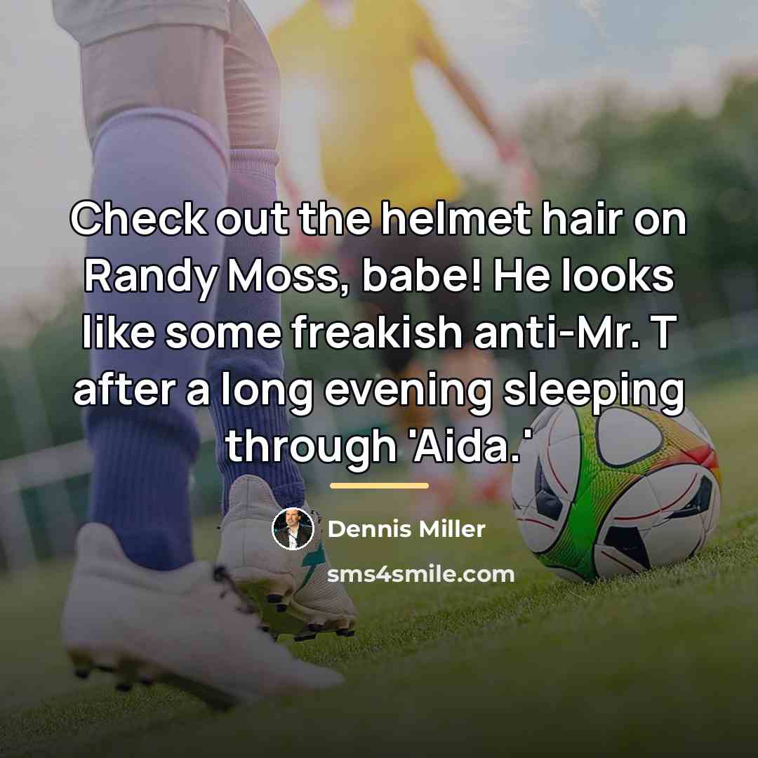 “Check out the helmet hair on Randy Moss, babe! He…” quote by Dennis Miller
