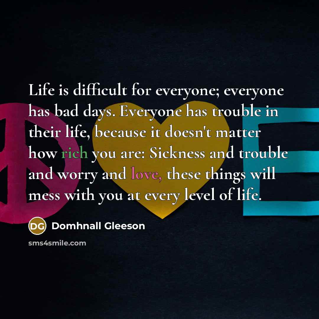 “Life is difficult for everyone; everyone has bad days. Everyone…” quote by Domhnall Gleeson