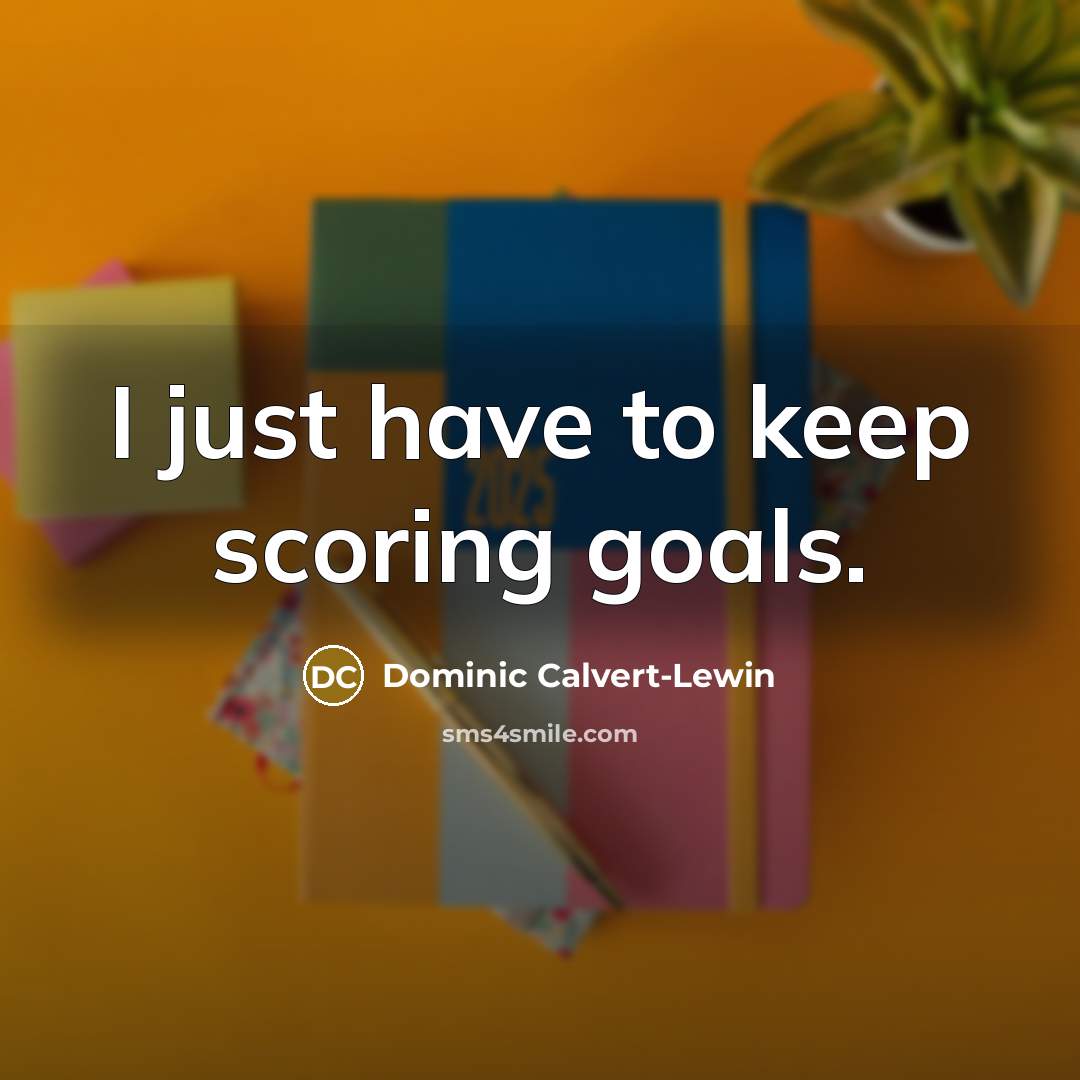 “I just have to keep scoring goals.” quote by Dominic Calvert-Lewin