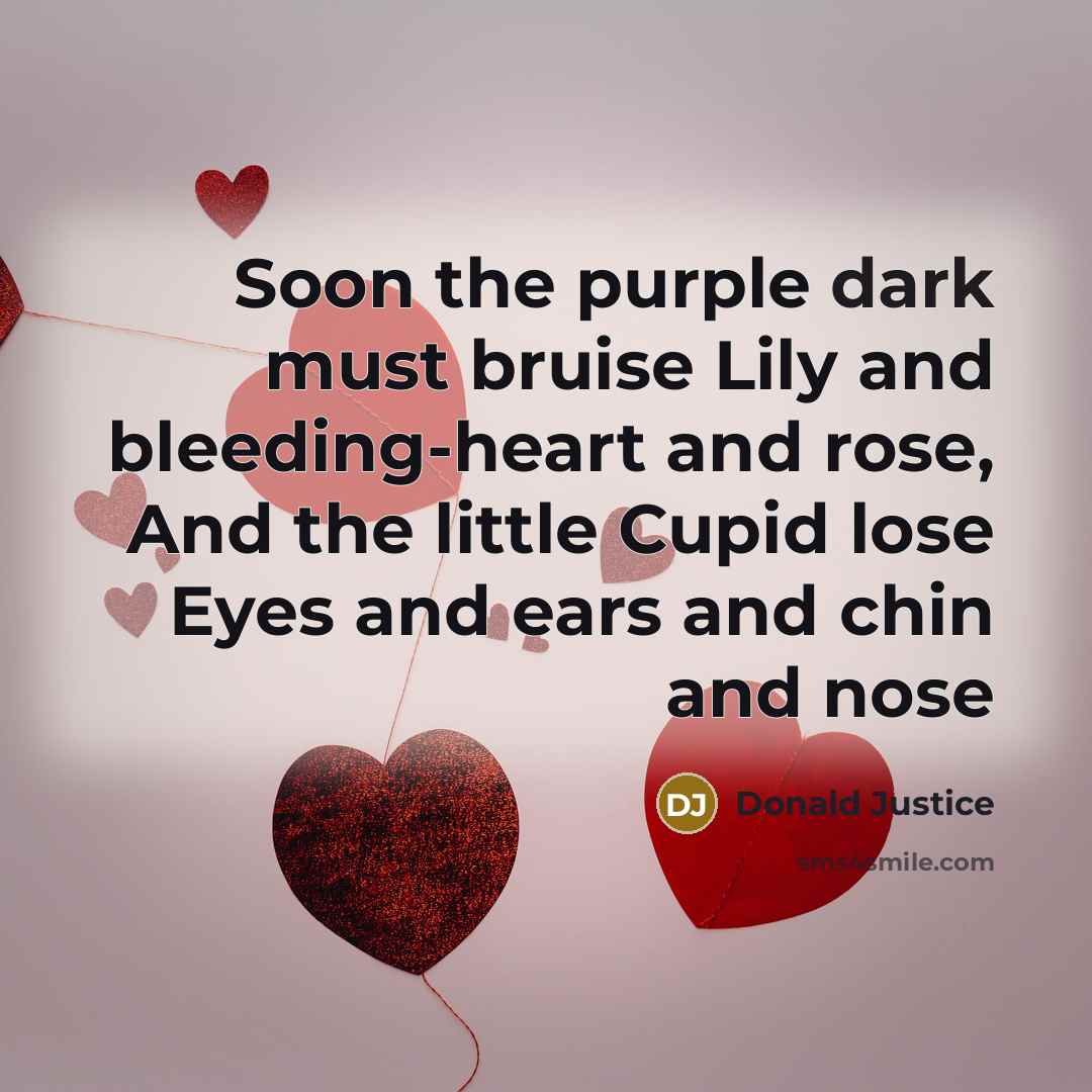 “Soon the purple dark must bruise Lily and bleeding-heart and…” quote by Donald Justice