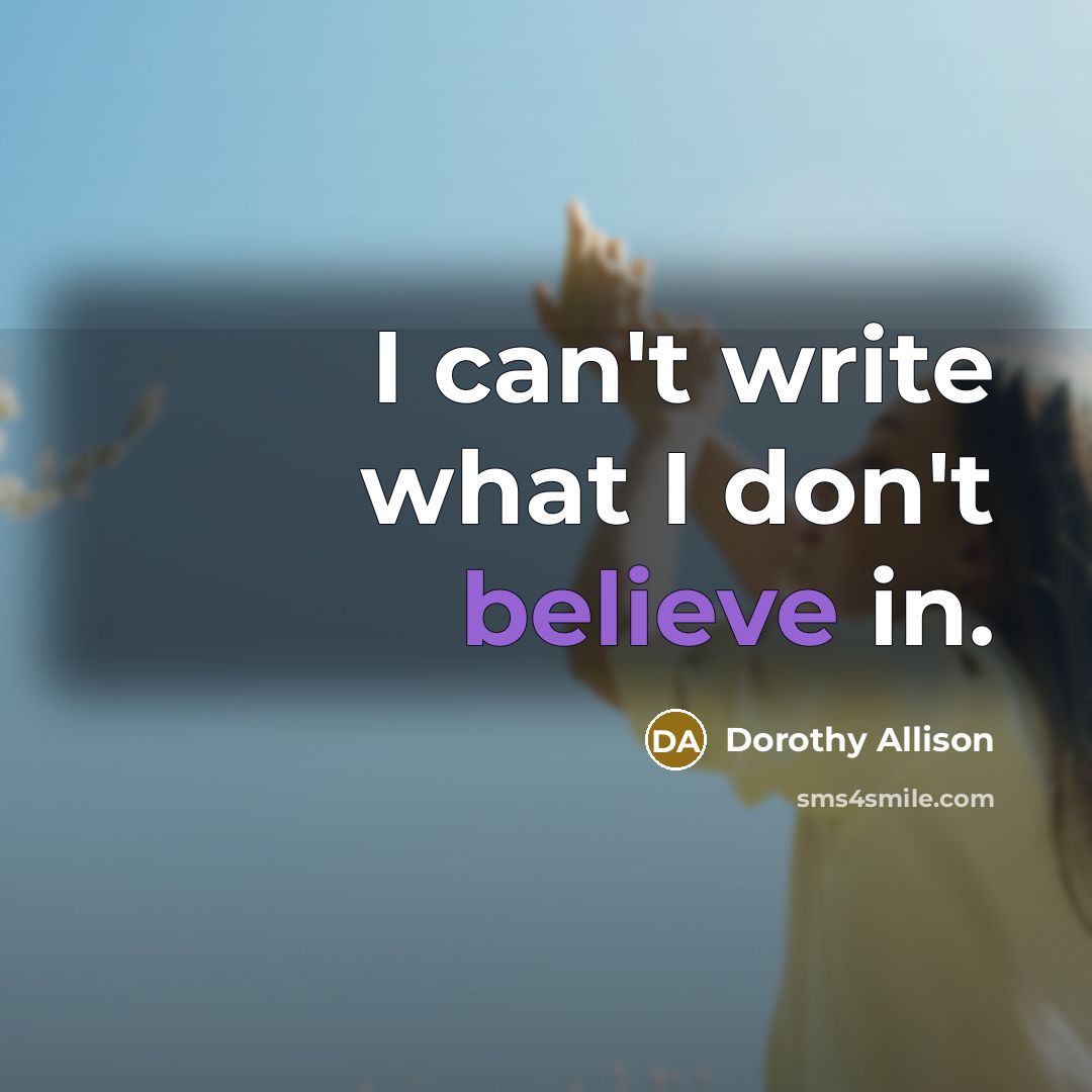 “I can't write what I don't believe in.…” quote by Dorothy Allison