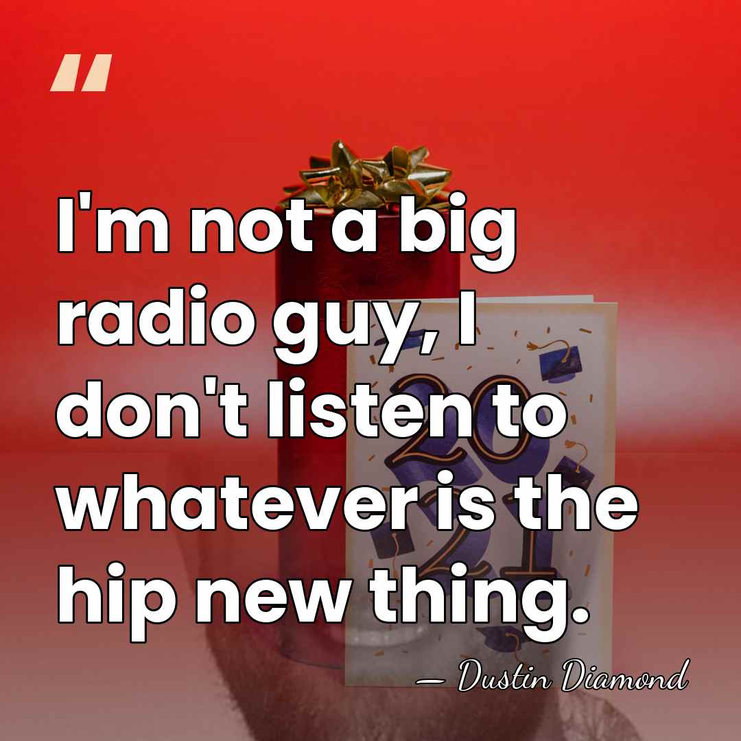 I'm not a big radio guy, I don't listen to whatever is&hellip; - Dustin Diamond