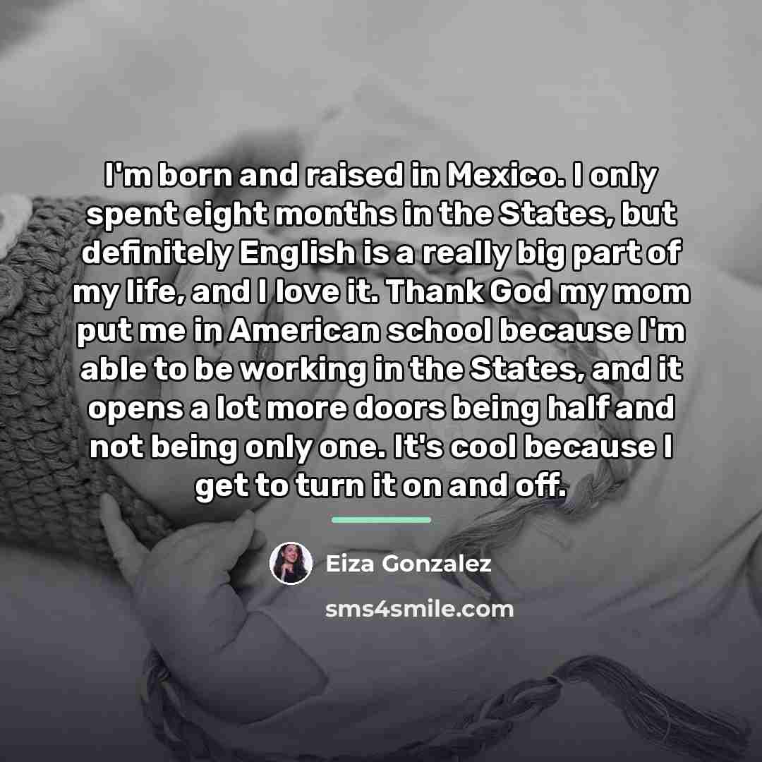 “I'm born and raised in Mexico. I only spent eight…” quote by Eiza Gonzalez