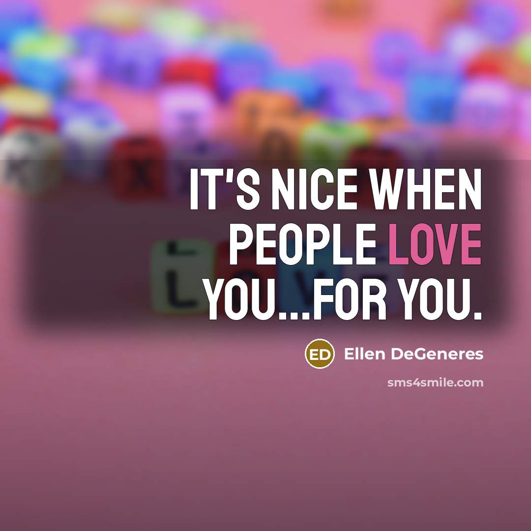 “It's nice when people love you....for you.…” quote by Ellen DeGeneres