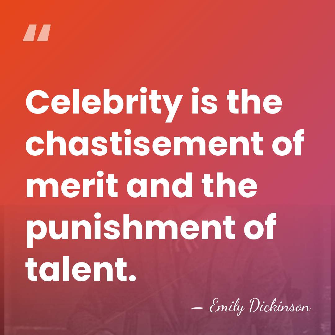 Celebrity is the chastisement of merit and the punishment of talent. - Emily Dickinson