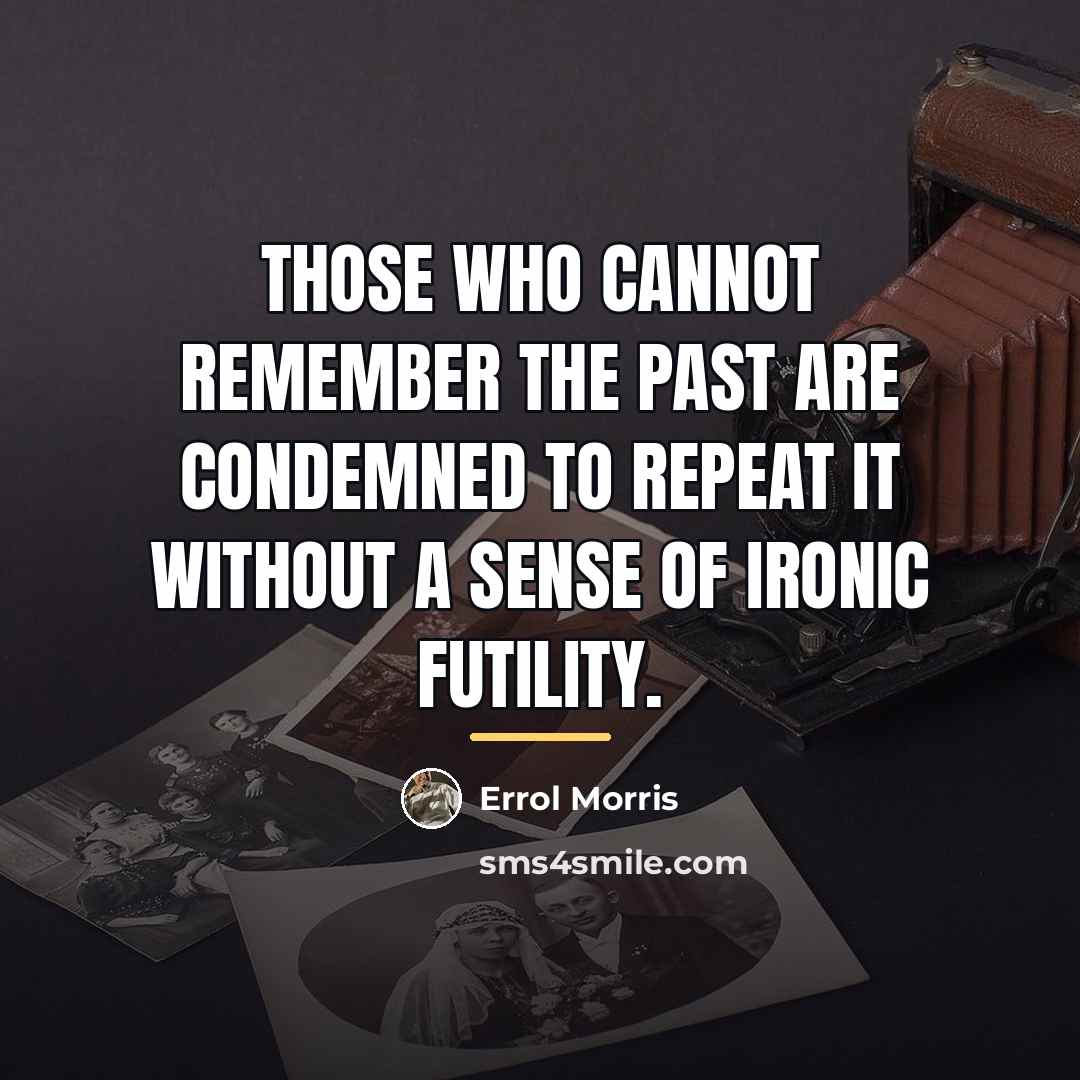 “Those who cannot remember the past are condemned to repeat…” quote by Errol Morris