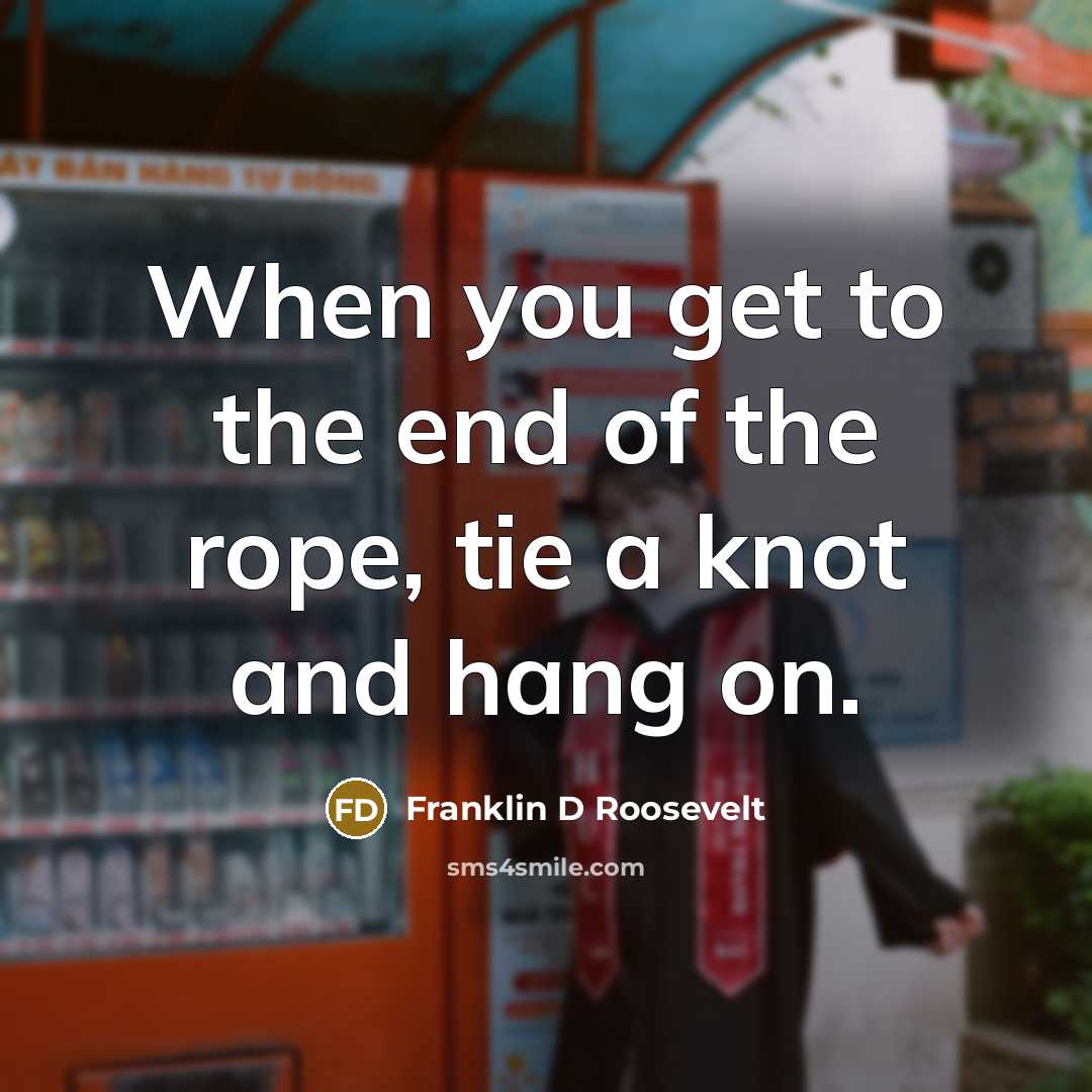 “When you get to the end of the rope, tie…” quote by Franklin D Roosevelt