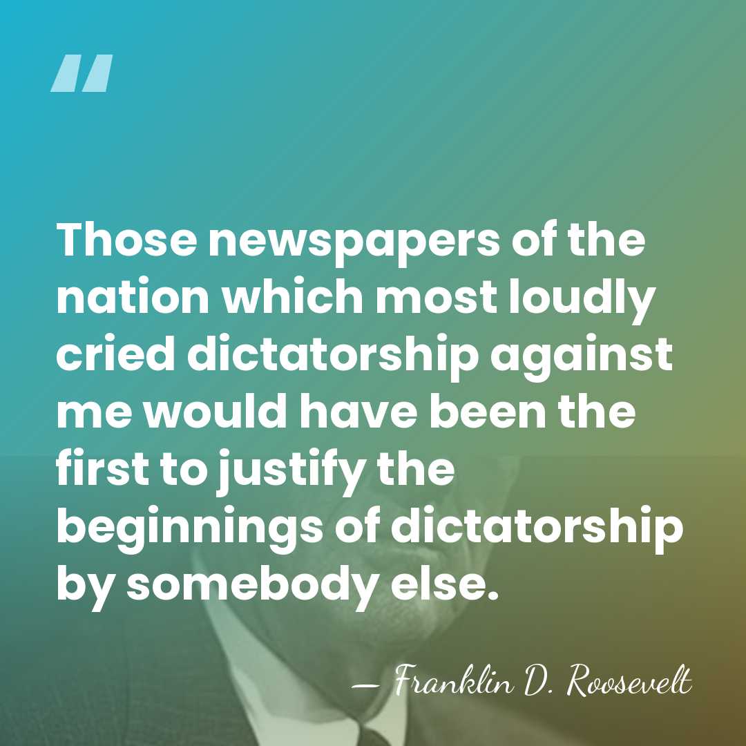 Those newspapers of the nation which most loudly cried dictatorship against me&hellip; - Franklin D. Roosevelt