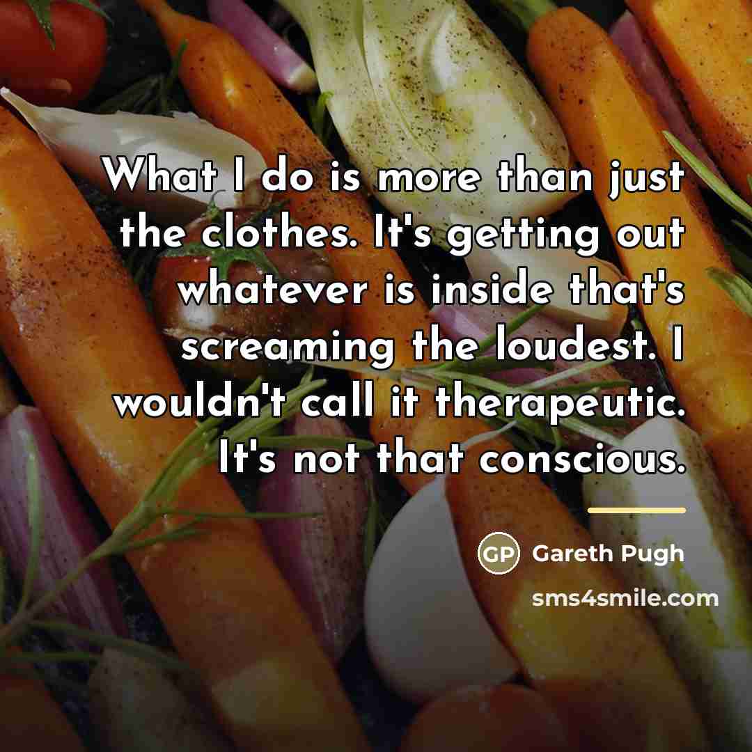 “What I do is more than just the clothes. It's…” quote by Gareth Pugh
