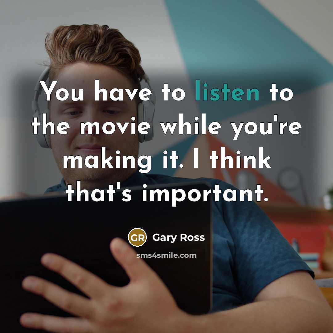 “You have to listen to the movie while you're making…” quote by Gary Ross