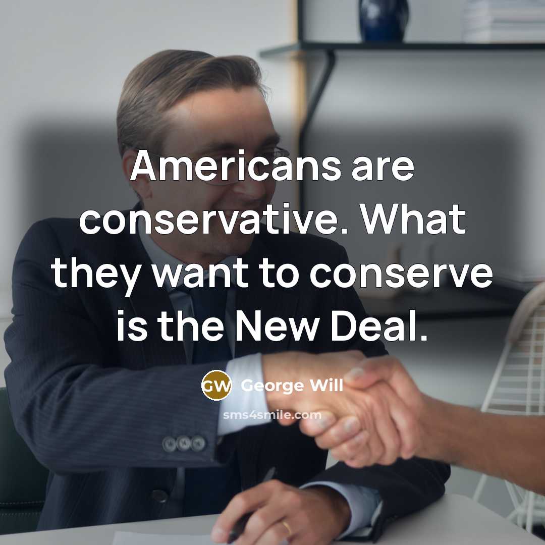 “Americans are conservative. What they want to conserve is the New Deal.” quote by George Will