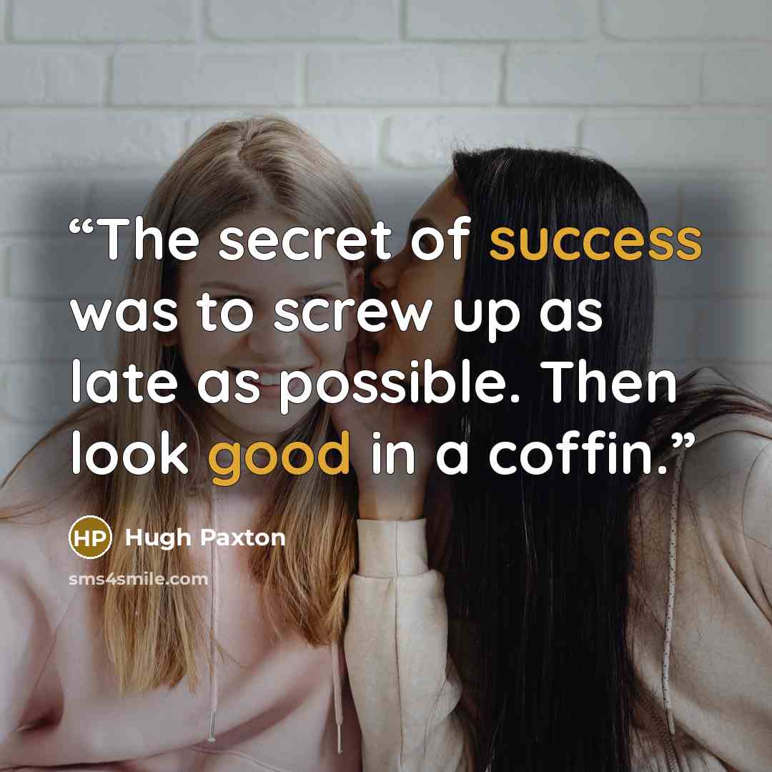 “The secret of success was to screw up as late as possible. Then look good in a coffin.” quote by Hugh Paxton