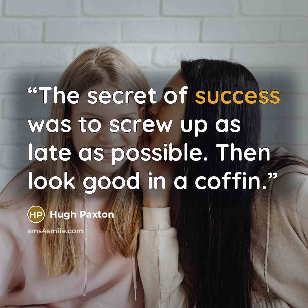 “The secret of success was to screw up as late as possible. Then look good in a coffin.” quote by Hugh Paxton