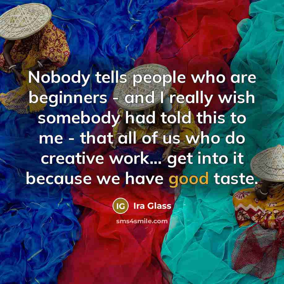 “Nobody tells people who are beginners - and I really…” quote by Ira Glass