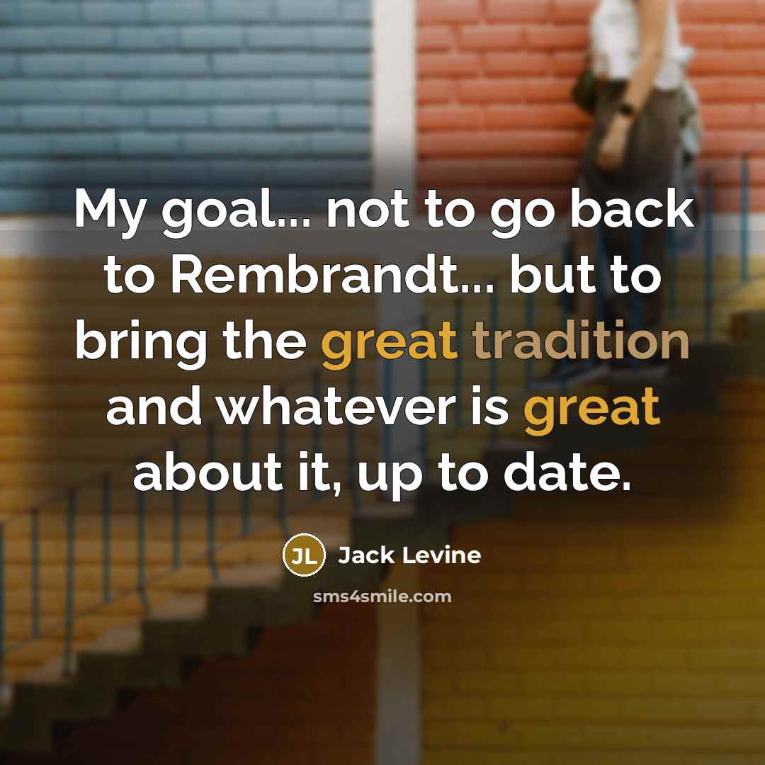 “My goal... not to go back to Rembrandt... but to…” quote by Jack Levine