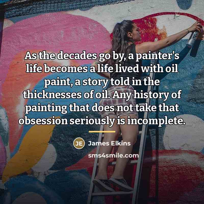 “As the decades go by, a painter's life becomes a…” quote by James Elkins