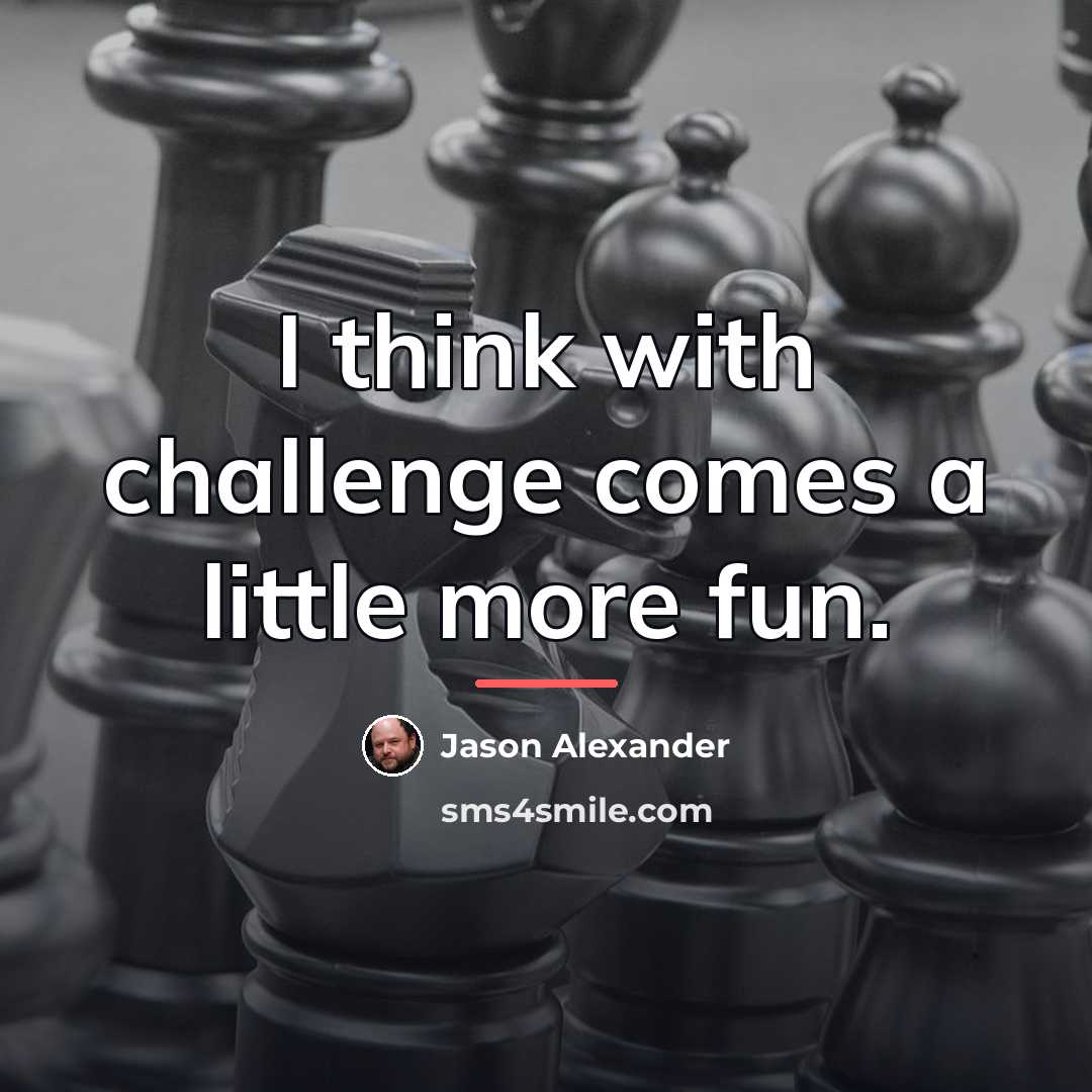 “I think with challenge comes a little more fun.…” quote by Jason Alexander