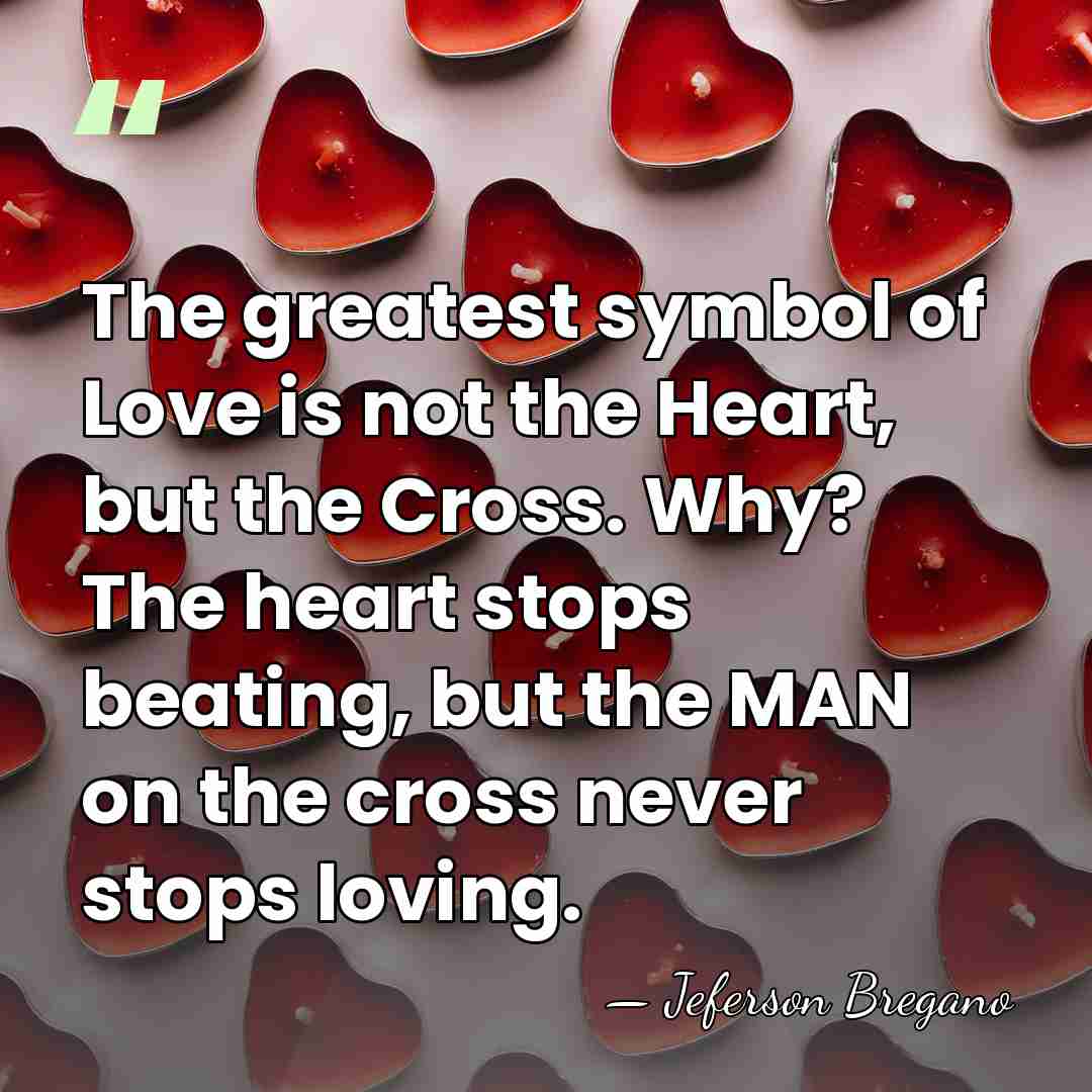 The greatest symbol of Love is not the Heart, but the Cross.&hellip; - Jeferson Bregano