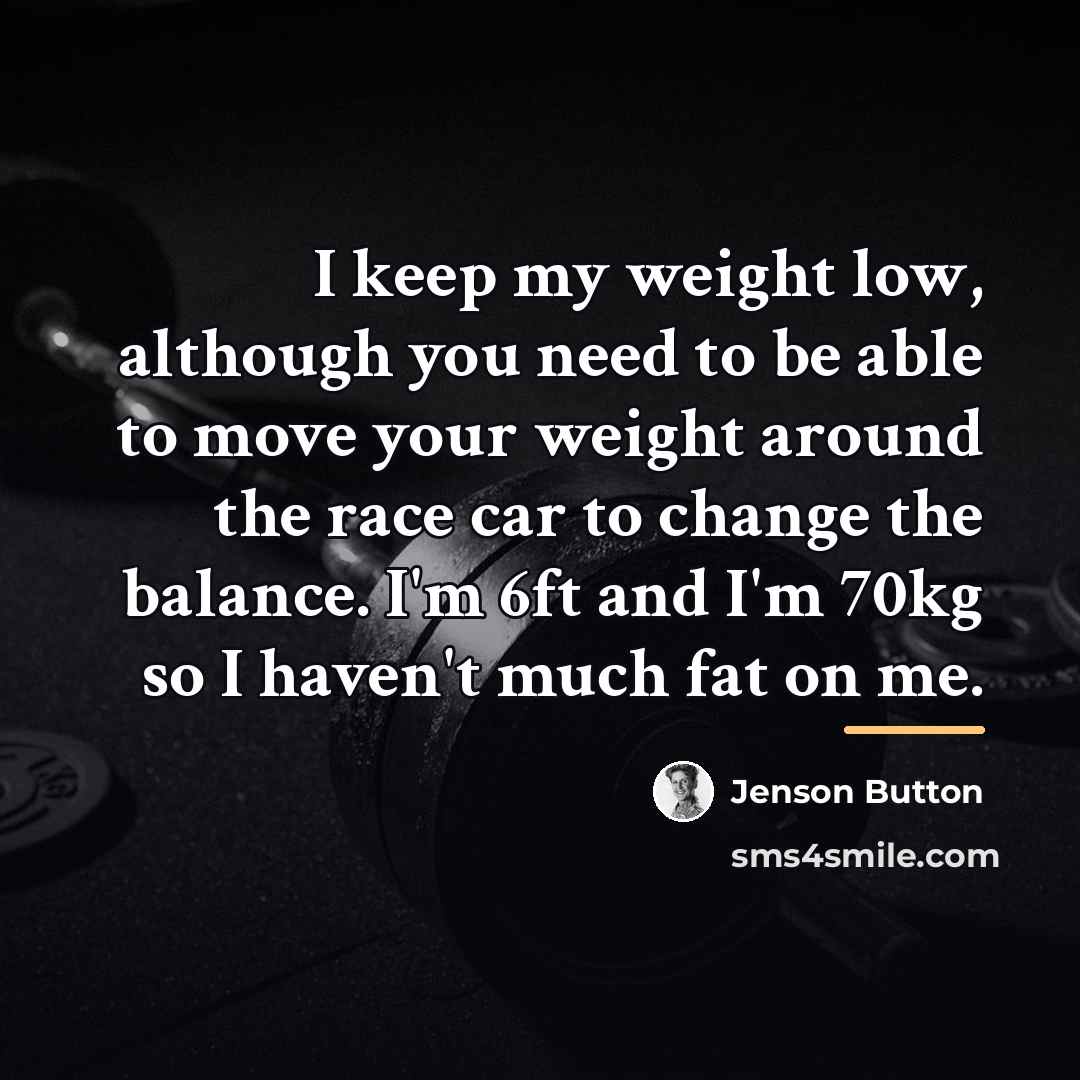 “I keep my weight low, although you need to be…” quote by Jenson Button