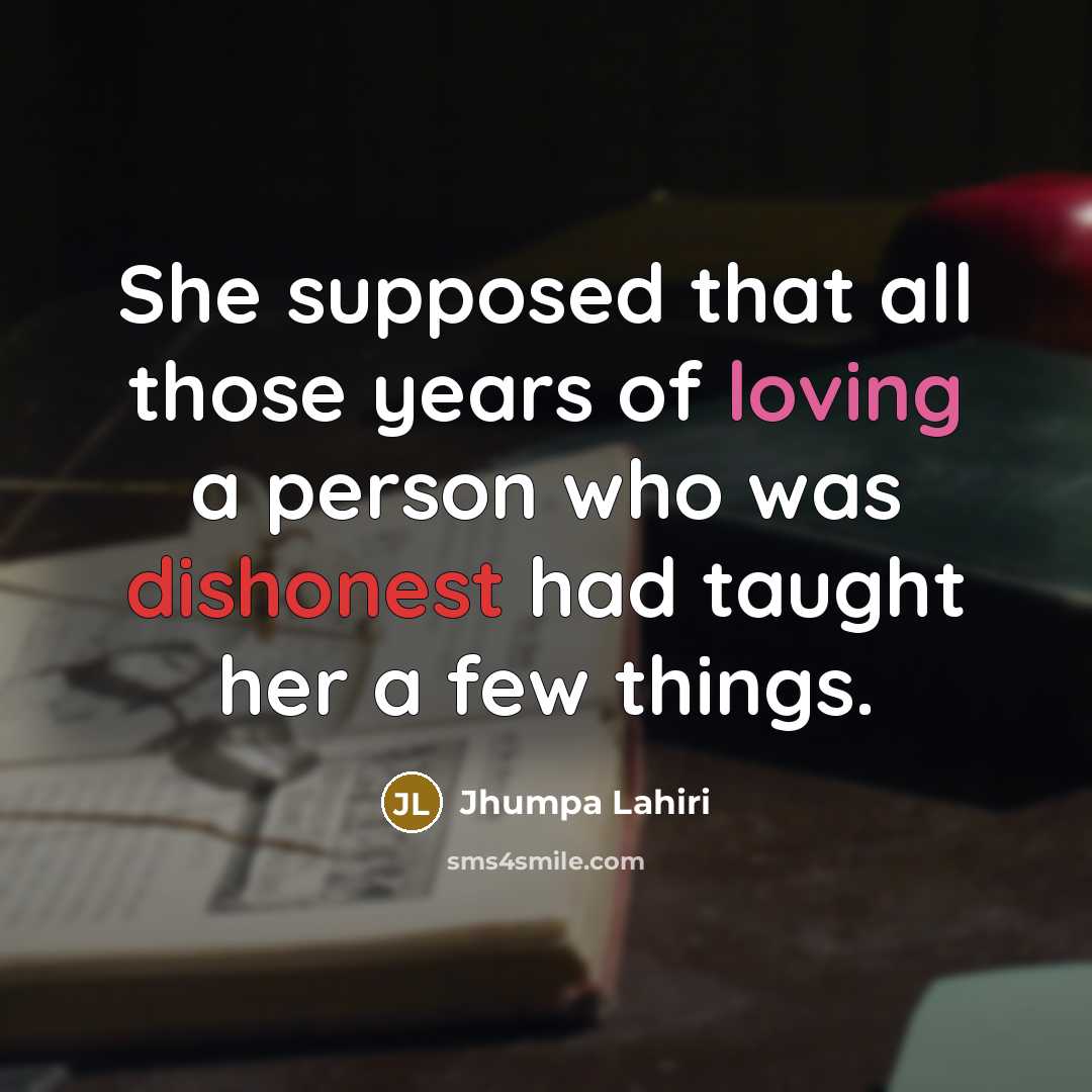 “She supposed that all those years of loving a person who was dishonest had taught her a few things.” quote by Jhumpa Lahiri