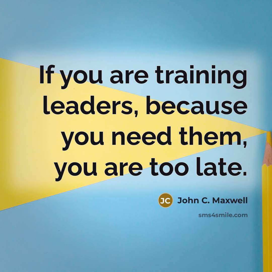 “If you are training leaders, because you need them, you…” quote by John C. Maxwell
