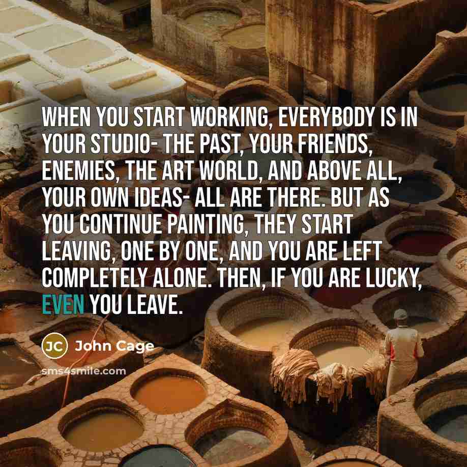 “When you start working, everybody is in your studio- the…” quote by John Cage