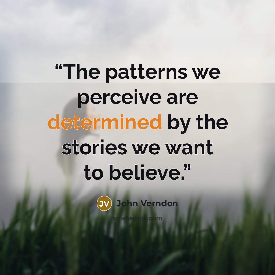 “The patterns we perceive are determined by the stories we want to believe.” quote by John Verndon