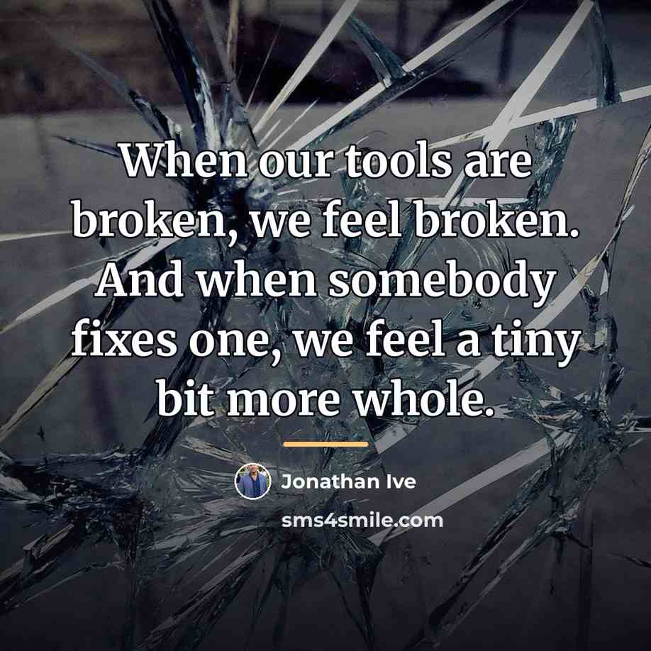 “When our tools are broken, we feel broken. And when…” quote by Jonathan Ive