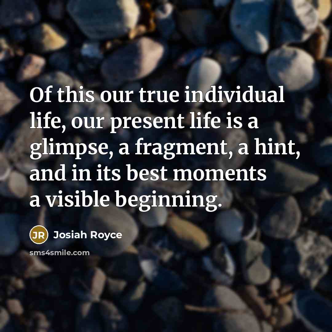 “Of this our true individual life, our present life is…” quote by Josiah Royce